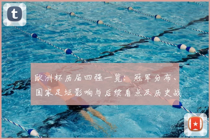 欧洲杯历届四强一览：冠军分布、国家足坛影响与后续看点及历史战绩对比