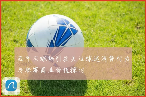 西甲买球热引发关注球迷消费行为与联赛商业价值探讨