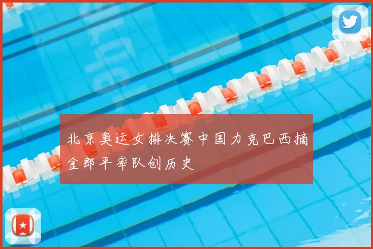 北京奥运女排决赛中国力克巴西摘金郎平率队创历史