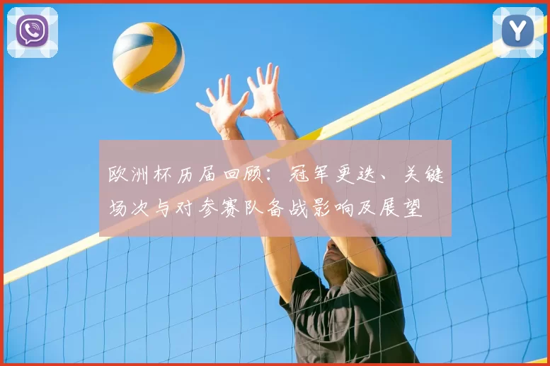 欧洲杯历届回顾：冠军更迭、关键场次与对参赛队备战影响及展望