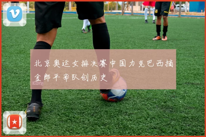 北京奥运女排决赛中国力克巴西摘金郎平率队创历史