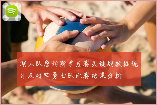 湖人队詹姆斯季后赛关键战数据统计及对阵勇士队比赛结果分析