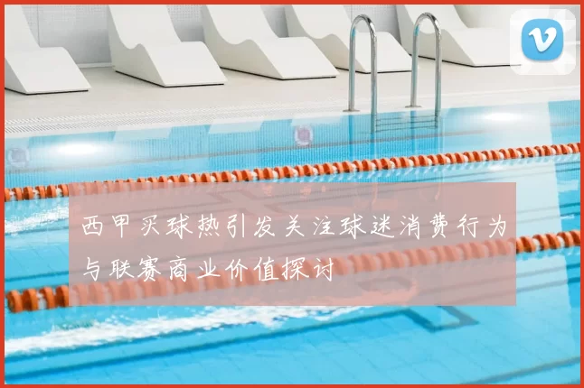 西甲买球热引发关注球迷消费行为与联赛商业价值探讨