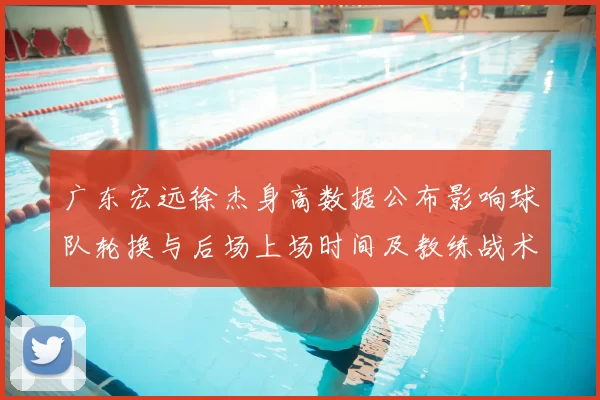 广东宏远徐杰身高数据公布影响球队轮换与后场上场时间及教练战术安排