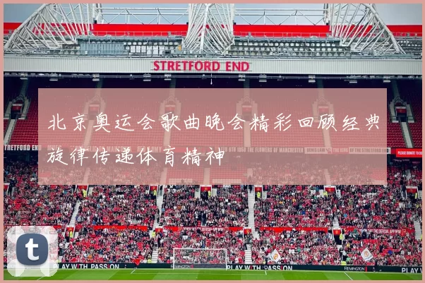 北京奥运会歌曲晚会精彩回顾经典旋律传递体育精神