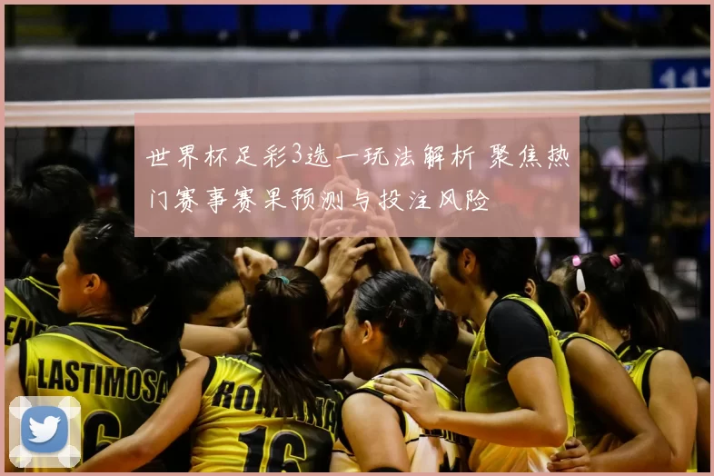 世界杯足彩3选一玩法解析 聚焦热门赛事赛果预测与投注风险