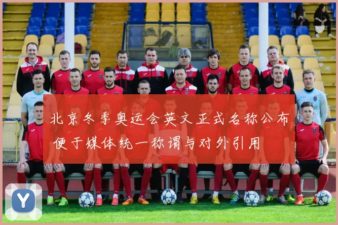 北京冬季奥运会英文正式名称公布 便于媒体统一称谓与对外引用