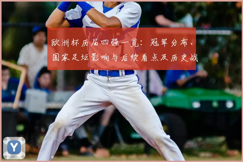 欧洲杯历届四强一览：冠军分布、国家足坛影响与后续看点及历史战绩对比