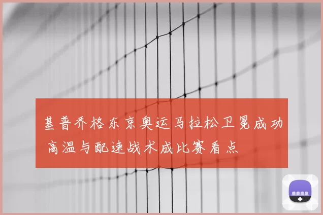 基普乔格东京奥运马拉松卫冕成功 高温与配速战术成比赛看点